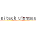 ａｔｔａｃｋ ｕｌａｎｇａｎ (sebastian lalu andi)