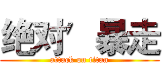 绝对′暴走 (attack on titan)