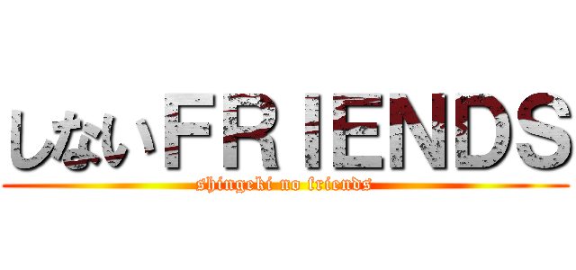 しないＦＲＩＥＮＤＳ (shingeki no friends)