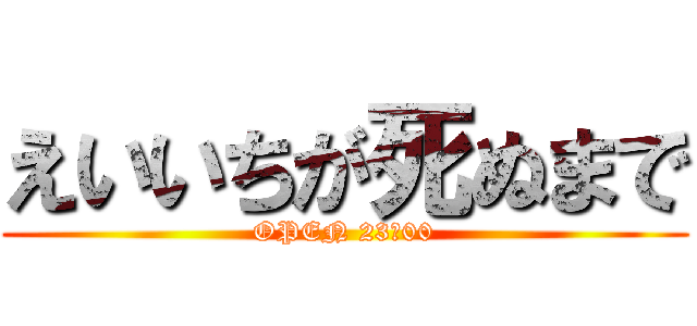 えいいちが死ぬまで (OPEN 23：00)