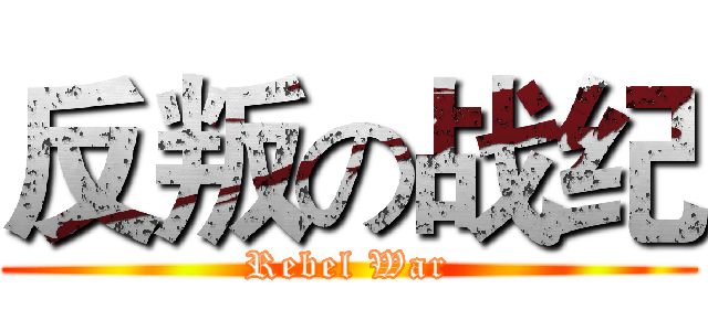 反叛の战纪 (Rebel War)
