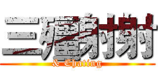 三殭射射 (& Chating)