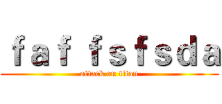 ｆａｆ ｆｓｆｓｄａ (attack on titan)