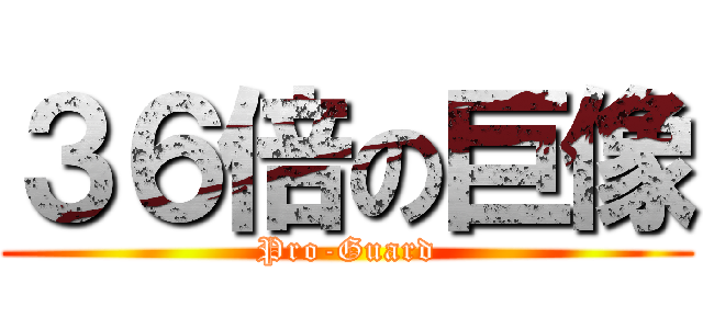 ３６倍の巨像 (Pro-Guard)