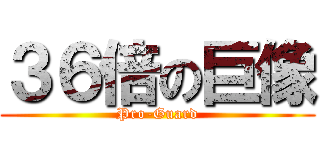 ３６倍の巨像 (Pro-Guard)