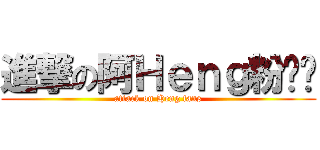 進撃の阿Ｈｅｎｇ粉丝团 (attack on Heng fans)