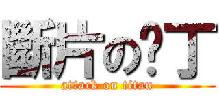 斷片の雞丁 (attack on titan)