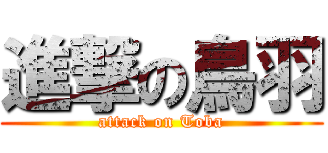 進撃の鳥羽 (attack on Toba)