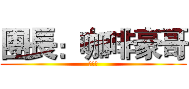 團長：咖啡豪哥 (熱可可)