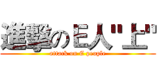 進擊のＥ人"上" (attack on E people)