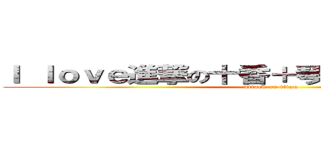 Ｉ ｌｏｖｅ進撃の十香＋琴里＋狂三＋黑雪姬 (attack on titan)
