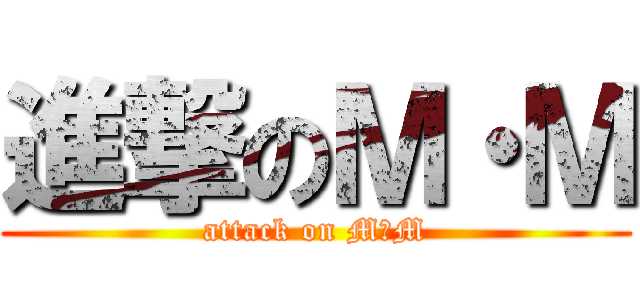 進撃のＭ・Ｍ (attack on M・M)
