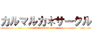カルマルカ＊サークル (karumaruka circle)