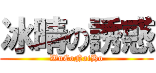 冰晴の誘惑 (WuCoNaiHo)