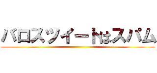 バロスツイートはスパム ()