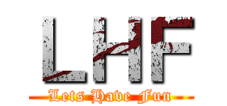 ＬＨＦ (Lets Have Fun)
