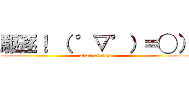 駆逐！ （ °▽°）＝◯） (attack on titan)
