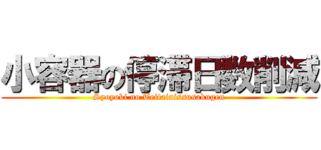 小容器の停滞日数削減 (Syoyoki no Teitainissusakugen)