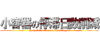 小容器の停滞日数削減 (Syoyoki no Teitainissusakugen)