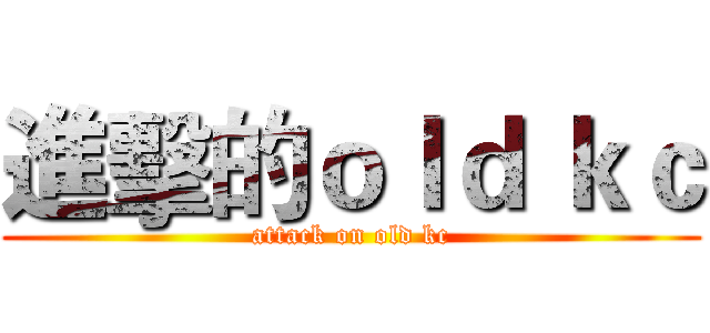 進擊的ｏｌｄ ｋｃ (attack on old kc)