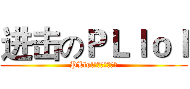 进击のＰＬｌｏｌ (PLlol萬歲萬歲萬萬歲)