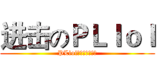 进击のＰＬｌｏｌ (PLlol萬歲萬歲萬萬歲)