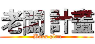 老闆 計畫 ( Boss plan)