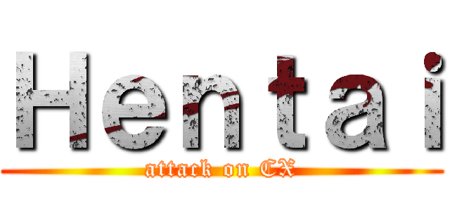 Ｈｅｎｔａｉ (attack on CX)
