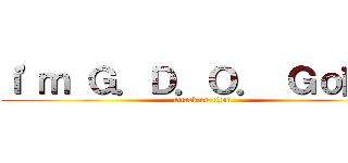 ｉ\'ｍ Ｇ．Ｄ．Ｏ． Ｇｏ敵安 (attack on titan)