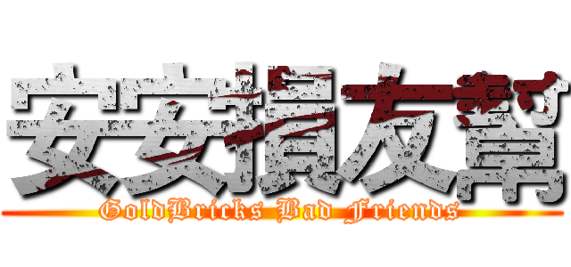 安安損友幫 (GoldBricks Bad Friends)