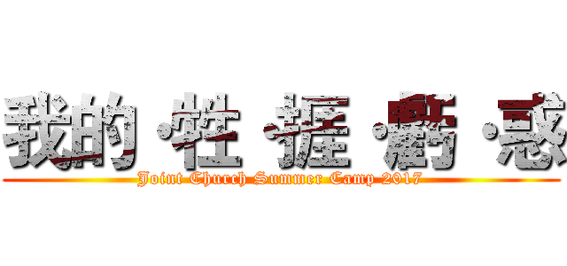 我的·牲·捱·虧·惑 (Joint Church Summer Camp 2017)