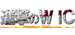 進撃のＷＩＣ (Attack on WIC)
