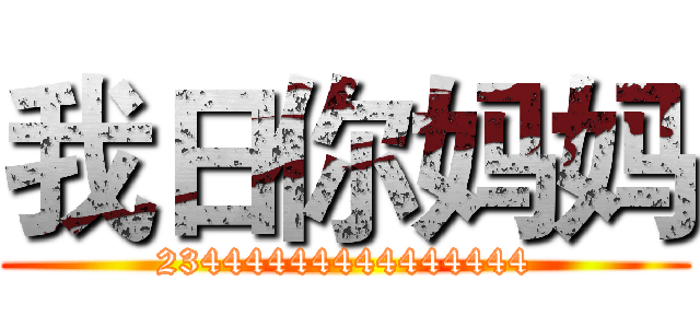 我日你妈妈 (23444444444444444)