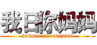 我日你妈妈 (23444444444444444)