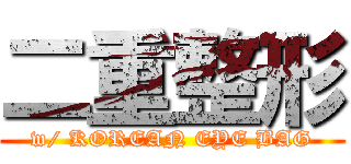 二重整形 (w/ KOREAN EYE BAG)