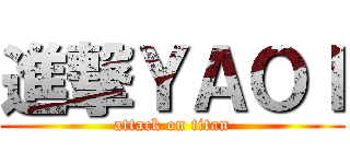 進撃ＹＡＯＩ (attack on titan)