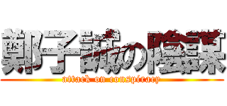 鄭子誠の陰謀 (attack on conspiracy)