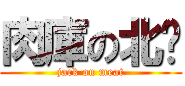 肉庫の北佬 (jack on meat)
