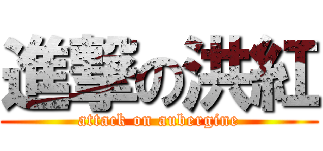 進撃の洪紅 (attack on aubergine)