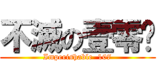 不滅の壹零柒 (Imperishable  107)