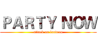 ＰＡＲＴＹ ＮＯＷ (attack on landroo)