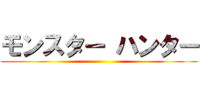 モンスター ハンター ()