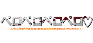 ペロペロペロペロ♡ (peroperoperoperoperoperoperoperoperoperoperopero)