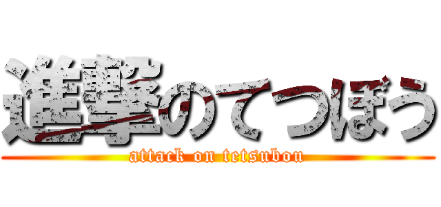 進撃のてつぼう (attack on tetsubou)