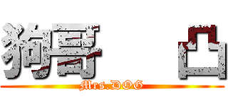 狗哥   凸 (Mrs.DOG)