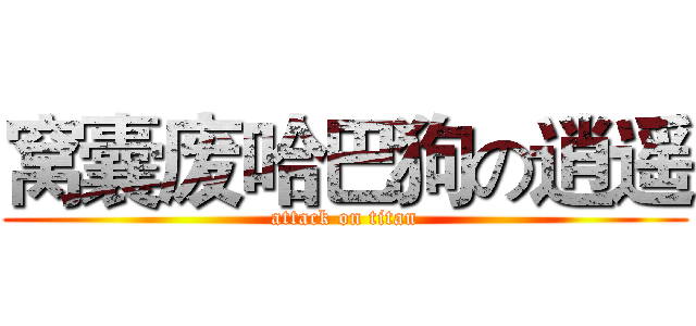 窝囊废哈巴狗の逍遥 (attack on titan)