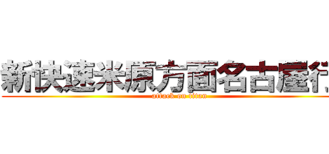 新快速米原方面名古屋行き (attack on titan)