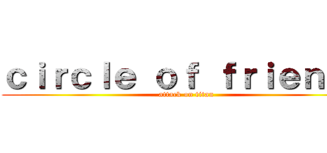 ｃｉｒｃｌｅ ｏｆ ｆｒｉｅｎｄｓ (attack on titan)