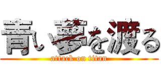 青い夢を渡る (attack on titan)