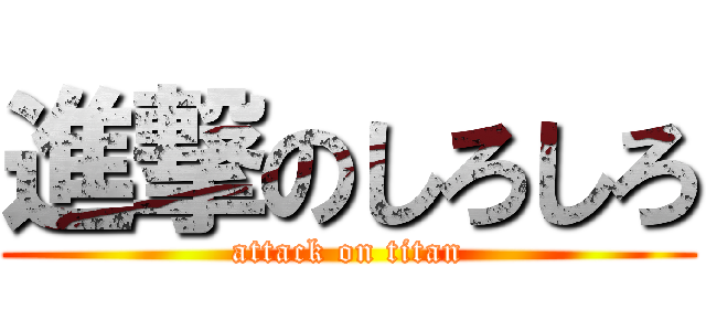 進撃のしろしろ (attack on titan)